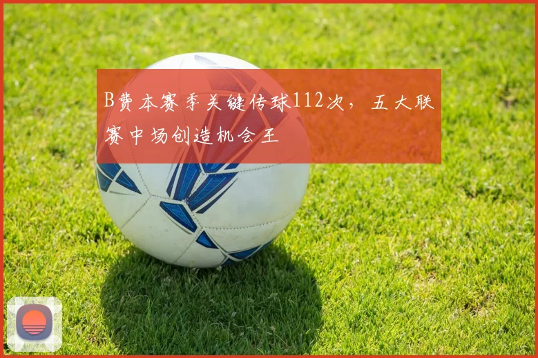 B费本赛季关键传球112次，五大联赛中场创造机会王