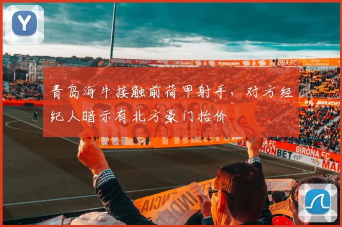 青岛海牛接触前荷甲射手，对方经纪人暗示有北方豪门抬价